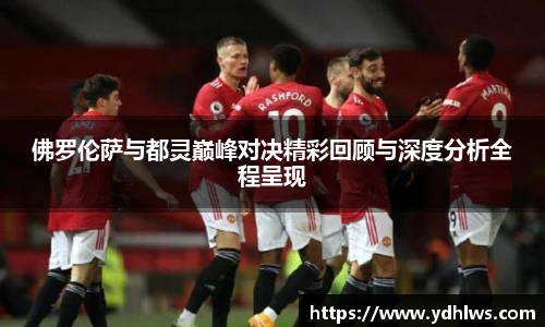 k8.com(中国区)官方网站佛罗伦萨与都灵巅峰对决精彩回顾与深度分析全程呈现